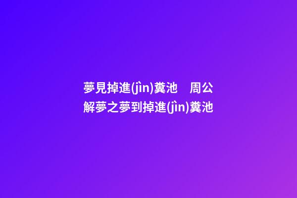 夢見掉進(jìn)糞池　周公解夢之夢到掉進(jìn)糞池